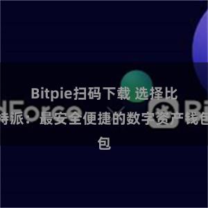 Bitpie扫码下载 选择比特派：最安全便捷的数字资产钱包