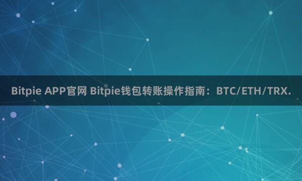 Bitpie APP官网 Bitpie钱包转账操作指南：BTC/ETH/TRX.