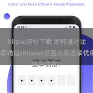 Bitpie轻松下载 如何通过比特派钱包(Bitpie)设置交易速率优化？