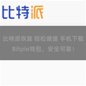 比特派恢复 轻松便捷 手机下载Bitpie钱包，安全可靠！