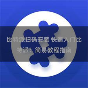 比特派扫码安装 快速入门比特派：简易教程指南