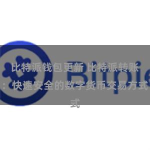 比特派钱包更新 比特派转账：快速安全的数字货币交易方式