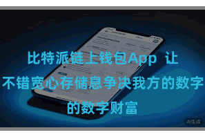 比特派链上钱包App  让用户不错宽心存储息争决我方的数字财富