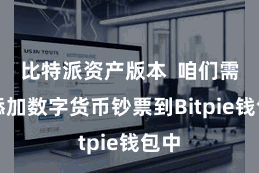 比特派资产版本  咱们需要添加数字货币钞票到Bitpie钱包中