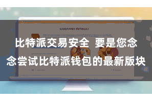 比特派交易安全  要是您念念尝试比特派钱包的最新版块