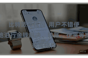比特派冷钱包  用户不错便捷地进行金钱解决、转账、往来等操作