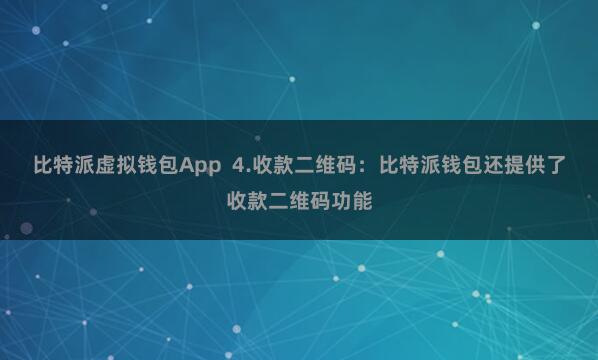 比特派虚拟钱包App  4.收款二维码：比特派钱包还提供了收款二维码功能