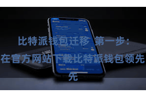 比特派钱包迁移  第一步：在官方网站下载比特派钱包领先