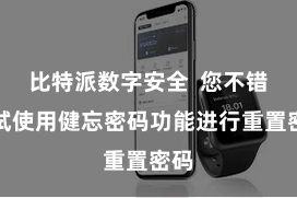 比特派数字安全  您不错尝试使用健忘密码功能进行重置密码